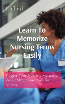 Paperback Learn To Memorize Nursing Terms Easily: Trigger Your Nursing Memory, Visual Mnemonic Aids for Nurses Book