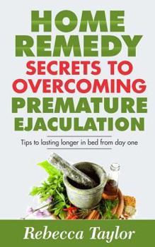 Paperback Home Remedy Secrets To Overcoming Premature Ejaculation: Tips To Lasting Longer In Bed From Day One Book