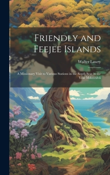 Hardcover Friendly and Feejee Islands: A Missionary Visit to Various Stations in the South Seas in the Year Mdcccxlvii Book