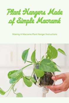Plant Hangers Made of Simple Macramé: Making A Macrame Plant Hanger Instructions