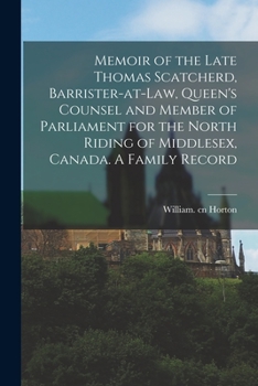 Paperback Memoir of the Late Thomas Scatcherd, Barrister-at-law, Queen's Counsel and Member of Parliament for the North Riding of Middlesex, Canada. A Family Re Book