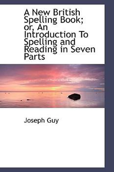 Hardcover A New British Spelling Book; Or, an Introduction to Spelling and Reading in Seven Parts Book