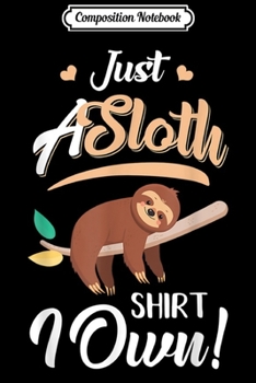 Composition Notebook: Just A Sloth I Own Funny Sloth Lover Gift for Men Women Kids  Journal/Notebook Blank Lined Ruled 6x9 100 Pages