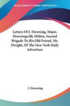 Paperback Letters Of J. Downing, Major, Downingville Militia, Second Brigade To His Old Friend, Mr. Dwight, Of The New York Daily Advertiser Book