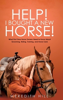 Hardcover Help! I Bought a New Horse!: What First Time Horse Owners Need to Know About Grooming, Riding, Training, and Horse Care Book