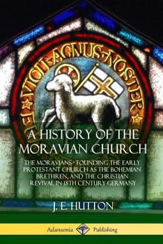 Paperback A History of the Moravian Church: The Moravians - Founding the Early Protestant Church as the Bohemian Brethren, and the Christian Revival in 18th Cen Book