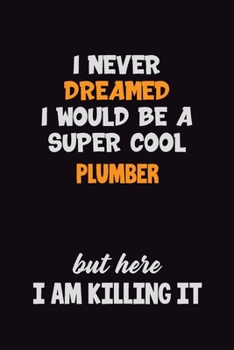 Paperback I Never Dreamed I would Be A Super Cool Plumber But Here I Am Killing It: 6x9 120 Pages Career Pride Motivational Quotes Blank Lined Job Notebook Jour Book