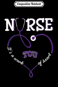 Composition Notebook: Tcu Horned Frogs Nurse - Work Of Heart - Apparel  Journal/Notebook Blank Lined Ruled 6x9 100 Pages
