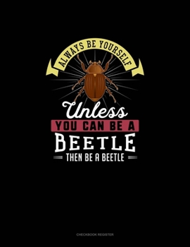 Paperback Always Be Yourself Unless You Can Be A Beetle Then Be A Beetle: Checkbook Register Book