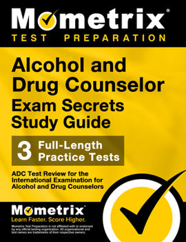 Alcohol and Drug Counselor Exam Secrets Study Guide: ADC Test Review for the International Examination for Alcohol and Drug Counselors