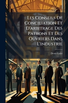 Les Conseils De Conciliation Et D'arbitrage Des Patrons Et Des Ouvriers Dans L'industrie