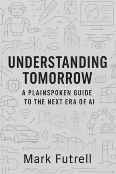 Understanding Tomorrow: A Plainspoken Guide to the Next Era of AI