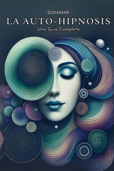 Dominar la Auto-Hipnosis: Una Guía Completa