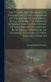 The Course And Tendency Of History Since The Overthrow Of The Empire Of Napoleon I, By G.g. Gervinus, Tr. From His 'introduction To The History Of The ... To Vindicate Prof. Gervinus From His