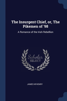 Paperback The Insurgent Chief, or, The Pikemen of '98: A Romance of the Irish Rebellion Book