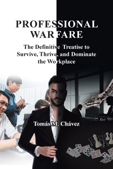 Professional Warfare: The Definitive Treatise to Survive, Thrive, and Dominate the Workplace