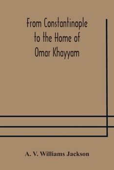 Paperback From Constantinople to the Home of Omar Khayyam, travels in Transcaucasia and Northern Persia, for historic and literary research Book