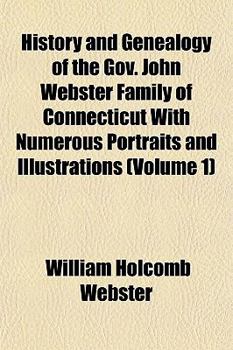 History and Genealogy of the Gov. John Webster Family of Connecticut with Numerous Portraits and Illustrations (Volume 1)