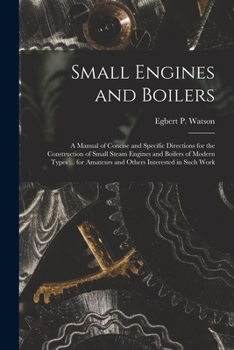 Paperback Small Engines and Boilers; a Manual of Concise and Specific Directions for the Construction of Small Steam Engines and Boilers of Modern Types ... for Book