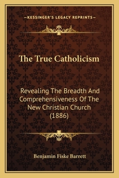 Paperback The True Catholicism: Revealing The Breadth And Comprehensiveness Of The New Christian Church (1886) Book