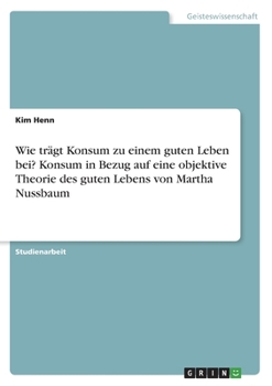 Paperback Wie trägt Konsum zu einem guten Leben bei? Konsum in Bezug auf eine objektive Theorie des guten Lebens von Martha Nussbaum [German] Book