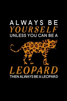 Always Be Yourself Unless You Can Be a Leopard Then Always Be a Leopard: Blank Lined Journal Notebook, 6 x 9, Leopard journal, Leopard notebook, Ruled, Writing Book, Notebook for Leopard lovers, Leopa