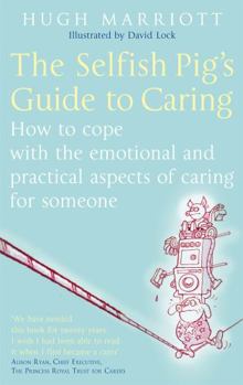 Paperback The Selfish Pig's Guide to Caring: How to Cope with the Emotional and Practical Aspects of Caring for Someone Book