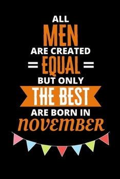 All Men Are Created Equal But Only The Best Are Born In November: Birthday Notebook Journal For Your Beloved Boyfriend, Husband, Father, Brother, Grandfather, Uncle & Kids