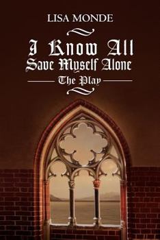 I Know All Save Myself Alone: The Play