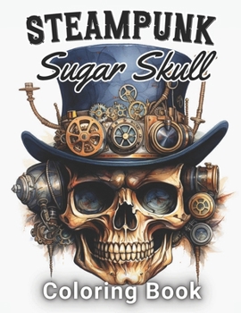 Paperback Steampunk Sugar Skull Coloring Book: 100+ Amazing Coloring Pages for All Ages Book