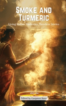 Smoke and Turmeric Living Indian Traditions, Timeless Stories