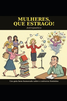 Mulheres, Que Estrago!: Um guia bem-humorado sobre o universo feminino (Portuguese Edition)