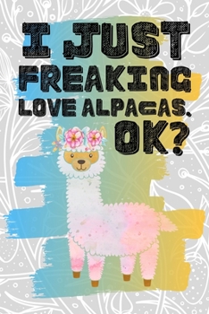 I Just Freaking Love Alpacas. Ok?: Pretty Floral Boho Girls Journal For Camelid Lover - 120 Pages (6" x 9") Funny Gift Ideas For Female Friends