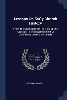 Paperback Lessons On Early Church History: From The Conclusion Of The Acts Of The Apostles To The Establishment Of Christianity Under Constantine Book