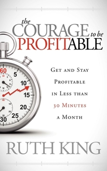 Paperback The Courage to Be Profitable: Get and Stay Profitable in Less Than 30 Minutes a Month Book