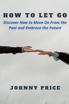 Paperback How to Let Go: Discover How to Move On From the Past and Embrace the Future Book
