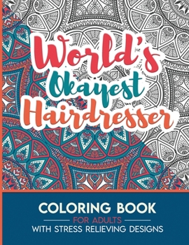 Hairdresser Adult Coloring Book with Stress Relieving Designs - World's Okayest Hairdresser: Funny Appreciation Gift & Present for Hairdressers