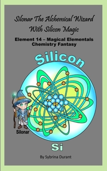 Silonar The Magical Alchemical Wizard With Silicon Magic: Element 14 — Magical Elementals Chemistry Fantasy Series