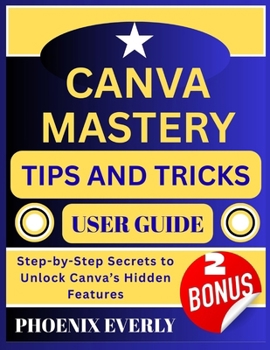 Paperback Canva Mastery Tips and Tricks User Guide: Step-by-Step Secrets to Unlock Canva's Hidden Features Book