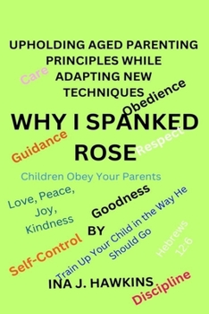Paperback Why I Spanked Rose: Upholding Aged Parenting Principleswhile Adapting New Techniques Book