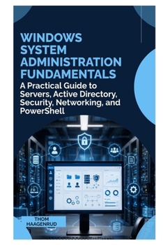 Windows System Administration Fundamentals: A Practical Guide to Servers, Active Directory, Security, Networking, and PowerShell