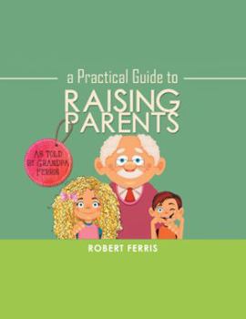 Paperback A Practical Guide to Raising Parents: As Told by Grandpa Ferris Book