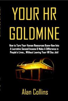 Paperback Your HR Goldmine: How to Turn Your Human Resources Know-How Into a Lucrative Second Income & Make A Difference in People's Lives...Witho Book