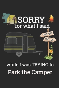 sorry for what I said while I was trying to park the camper: Park the RV Funny Camper Sorry for what I said Journal/Notebook Blank Lined Ruled 6x9 100 Pages