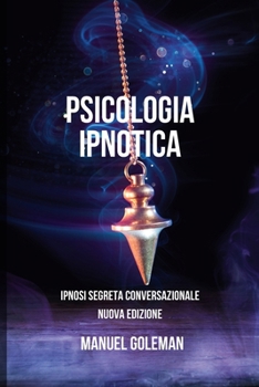 Paperback Psicologia Ipnotica - Ipnosi Segreta Conversazionale Nuova Edizione: Comunicare Efficacemente con le migliori tecniche di Manipolazione Mentale [Italian] Book
