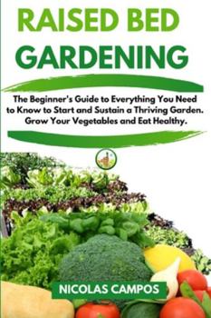 Paperback Raised Bed Gardening: The Beginner's Guide to Everything You Need to Know to Start and Sustain a Thriving Garden. Grow Your Vegetables and E Book