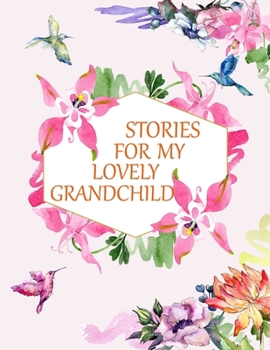 Stories for My Lovely Grandchild: a Guided Journal of Memories and Keepsakes for My Adorable Grandchild. Treasure Forever. (New Grandma Gifts, Grandparent Memory Book, Gift of Stories and Wisdom)