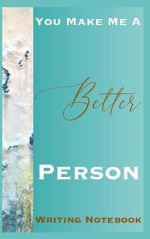 You Make Me A Better Person Writing Notebook