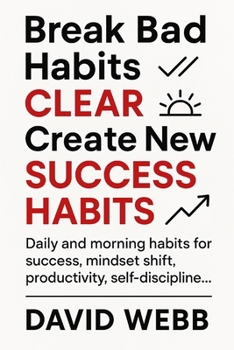 Break Bad Habits – CLEAR – Create New Success Habits: Daily and morning habits for success, mindset shift, productivity, self-discipline...
