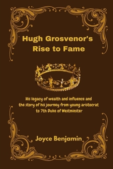 Hugh Grosvenor's Rise to Fame: His legacy of wealth and influence and the story of his journey from young aristocrat to 7th Duke of Westminster